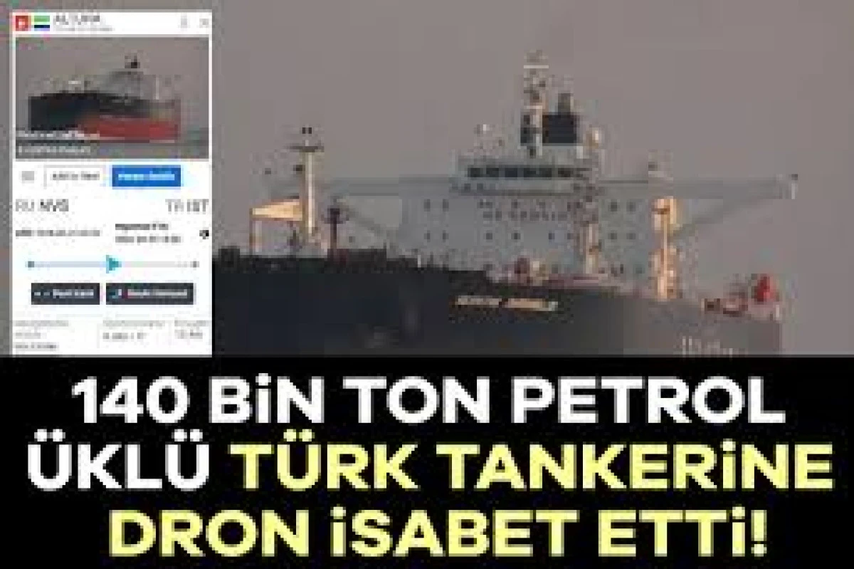140 BİN TON PETROL Y&Uuml;KL&Uuml; T&Uuml;RK TANKERİNE DRON İSABET ETTİ