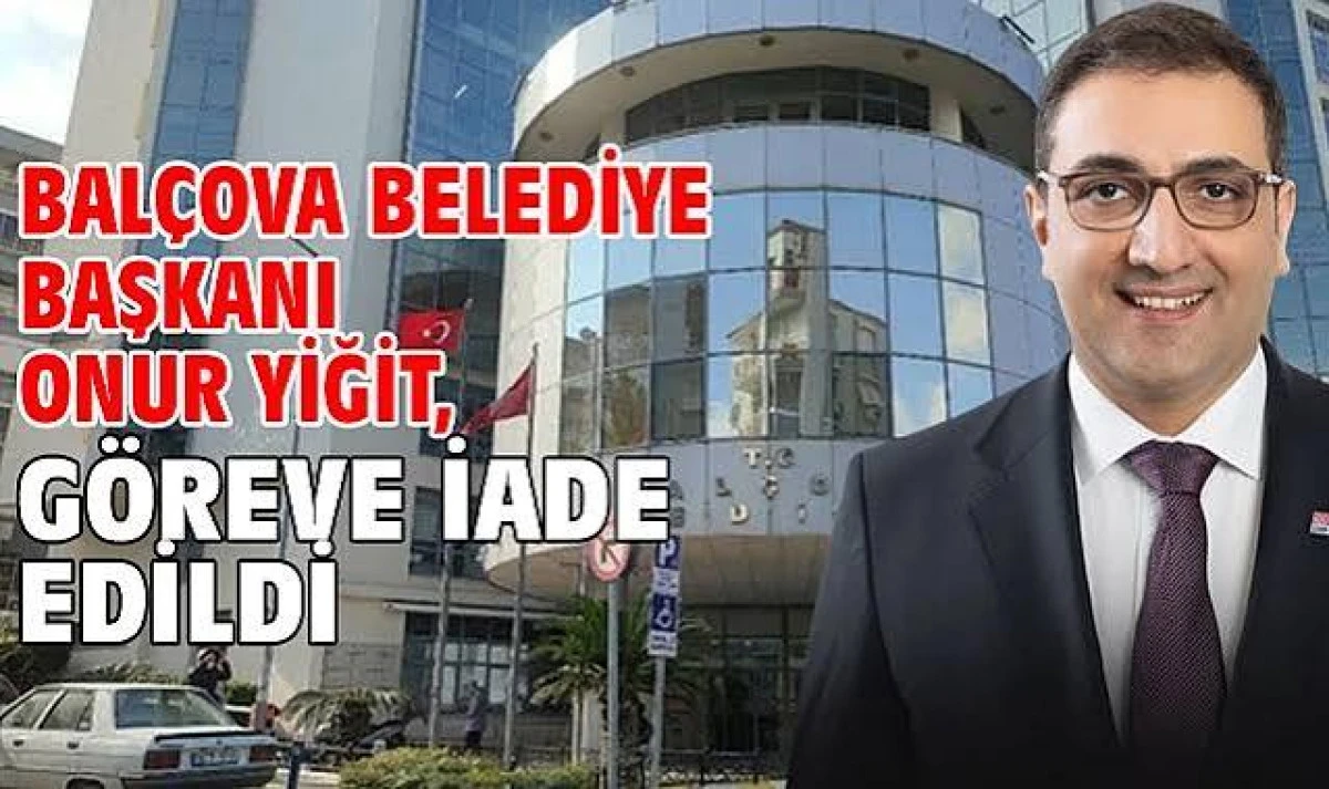 BAL&Ccedil;OVA BELEDİYE BAŞKANI ONUR YİĞİT G&Ouml;REVE İADE EDİLDİ