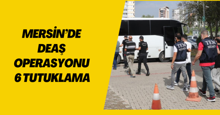 MERSİN'DE DEAŞ OPERASYONU: 6 TUTUKLAMA