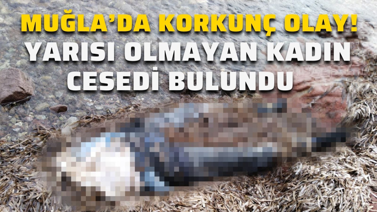 SAHİLLERDE NE OLUYOR? BU KEZ MUĞLA'DA KADIN CESEDİ BULUNDU