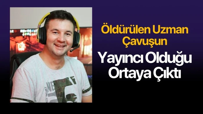 ÖLDÜRÜLEN UZMAN ÇAVUŞUN YAYINCI OLDUĞU ORTAYA ÇIKTI