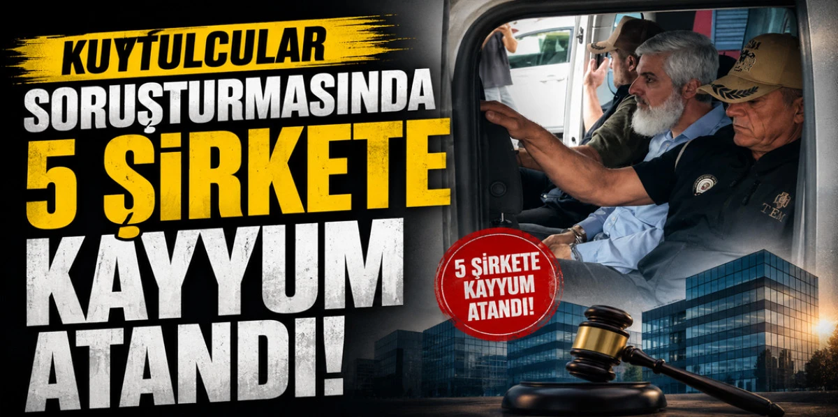 KUYTULCULAR SORUŞTURMASINDA KAYYUM ATANAN 5 ŞİRKET BELLİ OLDU! ÜNLÜ BÖREKÇİ DE LİSTEDE
