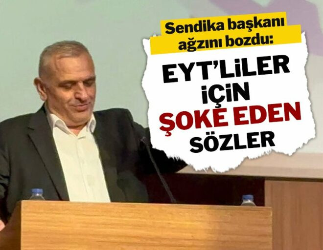 SENDİKA BAŞKANI AĞZINI BOZDU! EYT’LİLER İÇİN ŞOKE EDEN SÖZLER