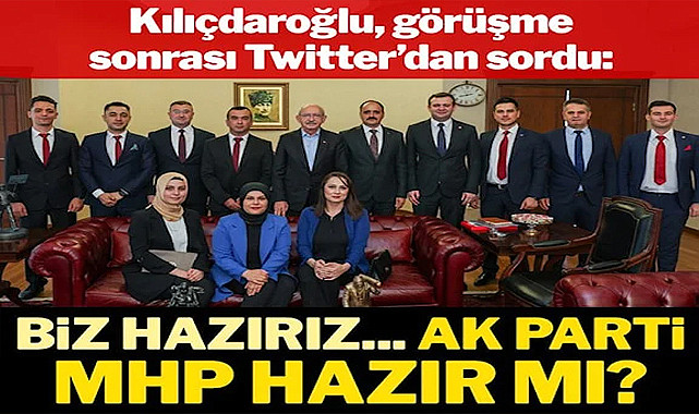KILIÇDAROĞLU: “BİZ HAZIRIZ… AK PARTİ, MHP HAZIR MI?”