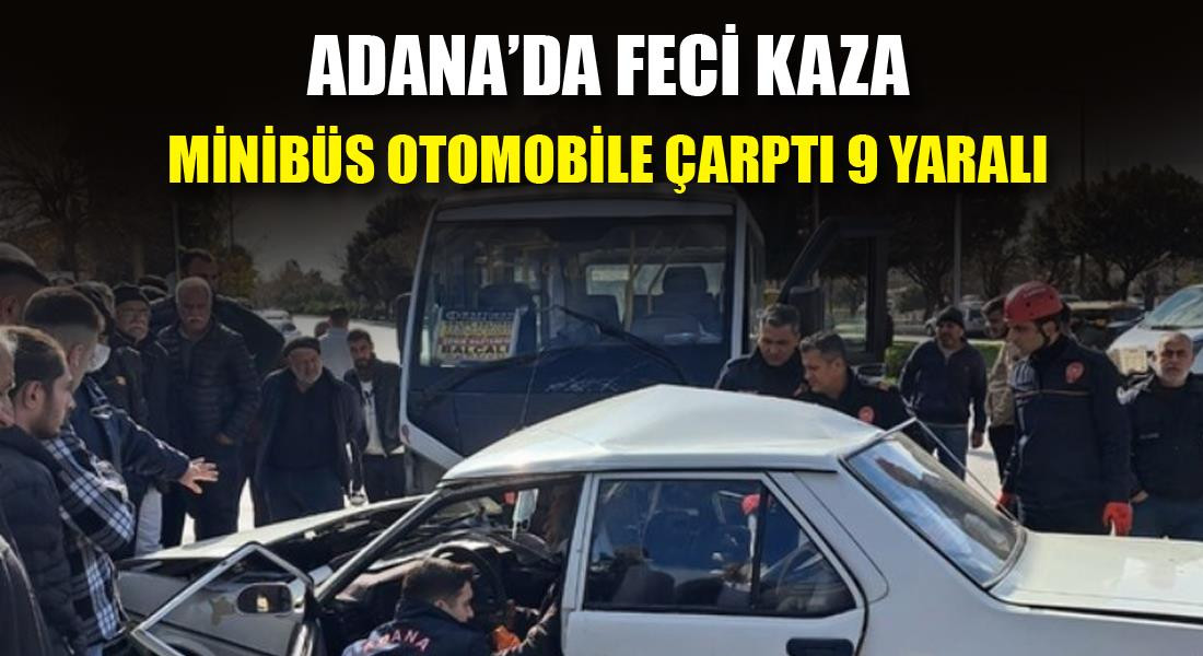 ADANA'DA MİNİBÜS İLE OTOMOBİLİN ÇARPIŞMASI SONUCU 9 KİŞİ YARALANDI