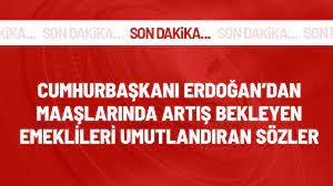 CUMHURBAŞKANI ERDOĞAN'DAN EMEKLİLERİ UMUTLANDIRAN SÖZLER