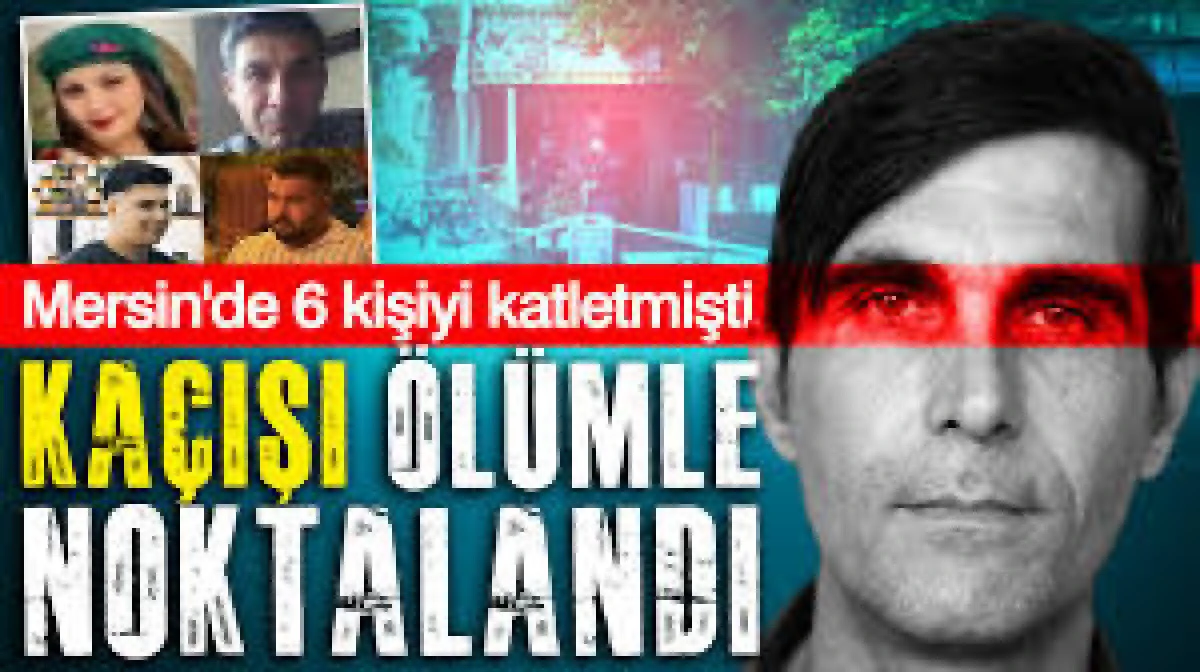 MERSİN'DE 6 KİŞİYİ ÖLDÜREN CANİ YAKALANACAĞINI ANLAYINCA İNTİHAR ETTİ