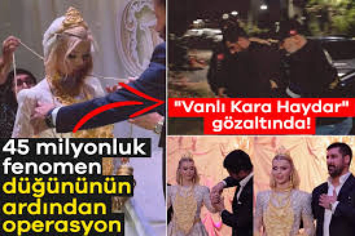 45 MİLYONLUK FENOMEN DÜĞÜNÜNÜN ARDINDAN OPERASYON! “VANLI KARA HAYDAR” GÖZALTINDA